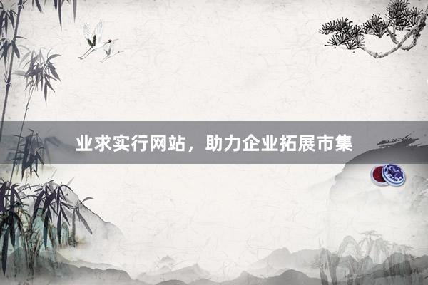 业求实行网站，助力企业拓展市集